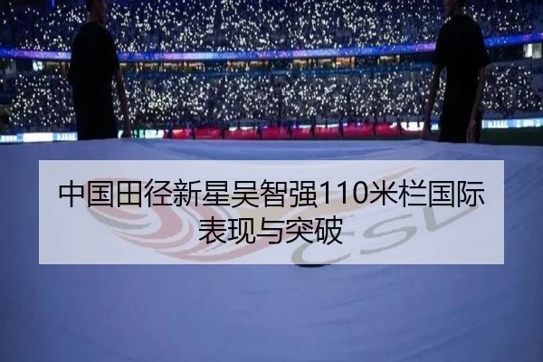 中国田径新星吴智强110米栏国际表现与突破